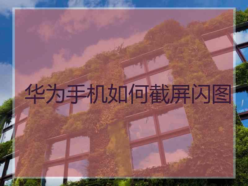 华为手机如何截屏闪图
