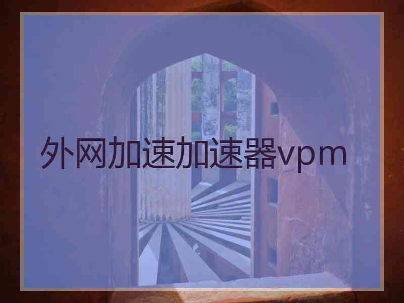 外网加速加速器vpm