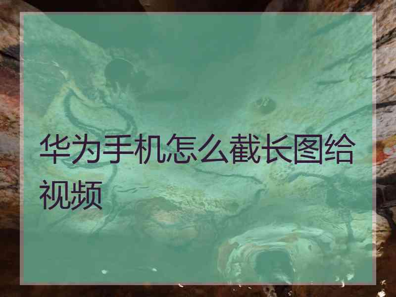 华为手机怎么截长图给视频