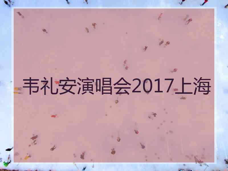 韦礼安演唱会2017上海