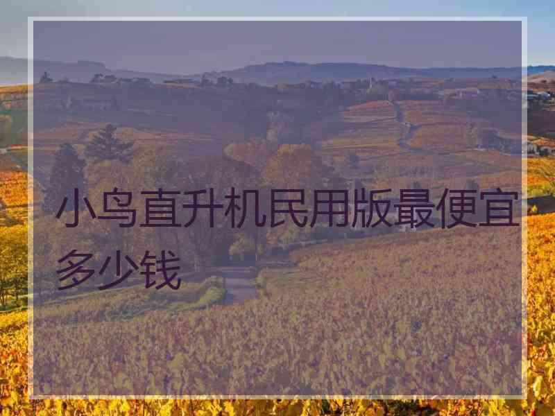 小鸟直升机民用版最便宜多少钱
