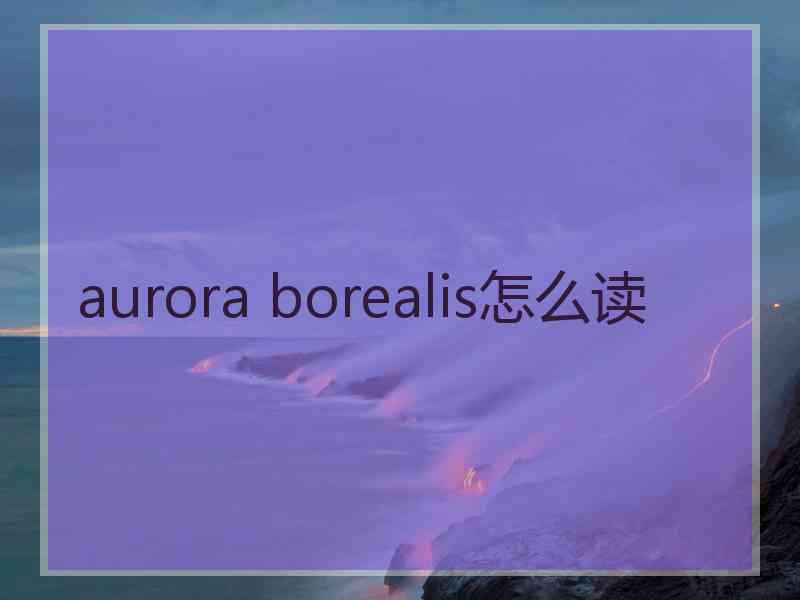 aurora borealis怎么读