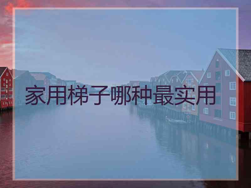 家用梯子哪种最实用