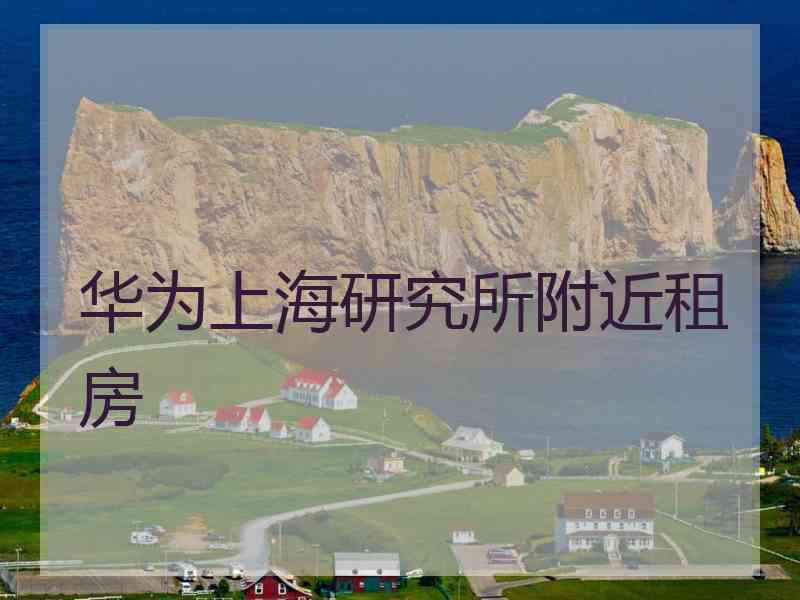 华为上海研究所附近租房