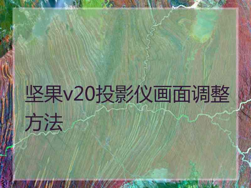 坚果v20投影仪画面调整方法