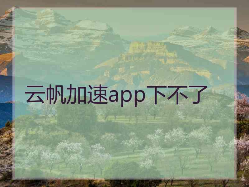 云帆加速app下不了