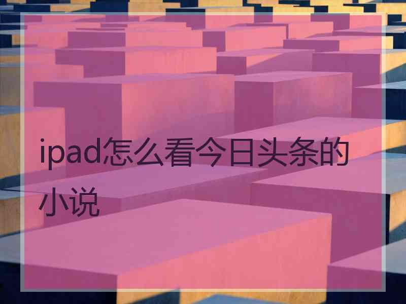 ipad怎么看今日头条的小说