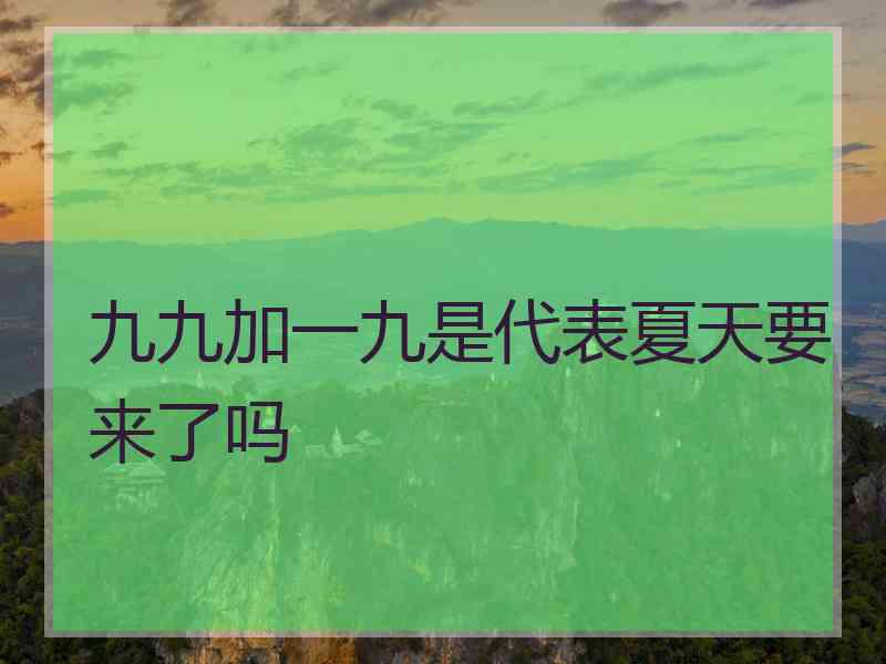 九九加一九是代表夏天要来了吗