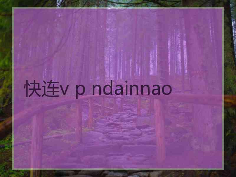 快连v p ndainnao