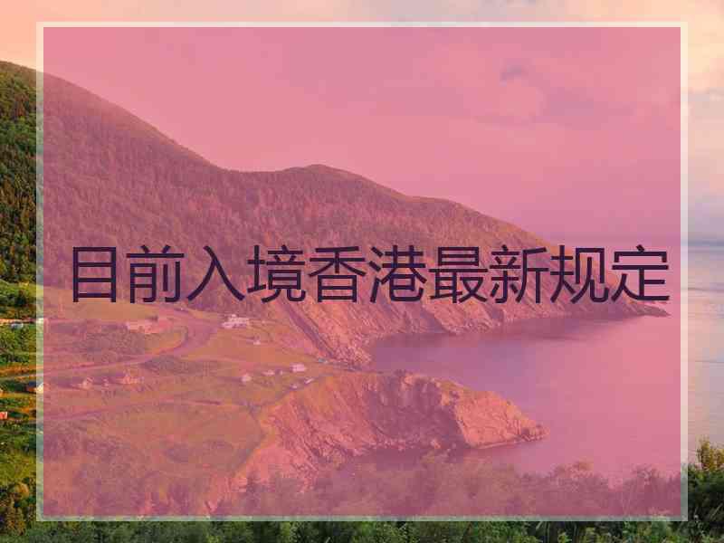目前入境香港最新规定