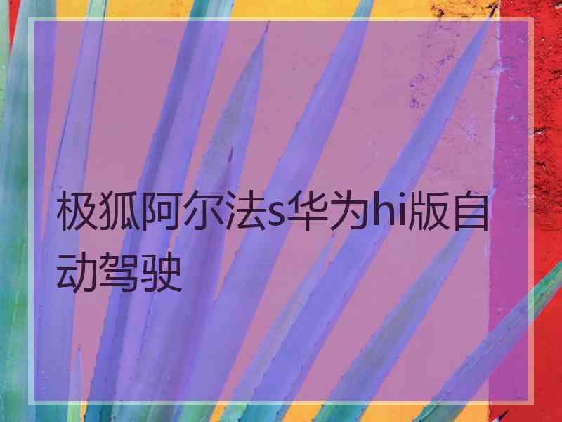 极狐阿尔法s华为hi版自动驾驶