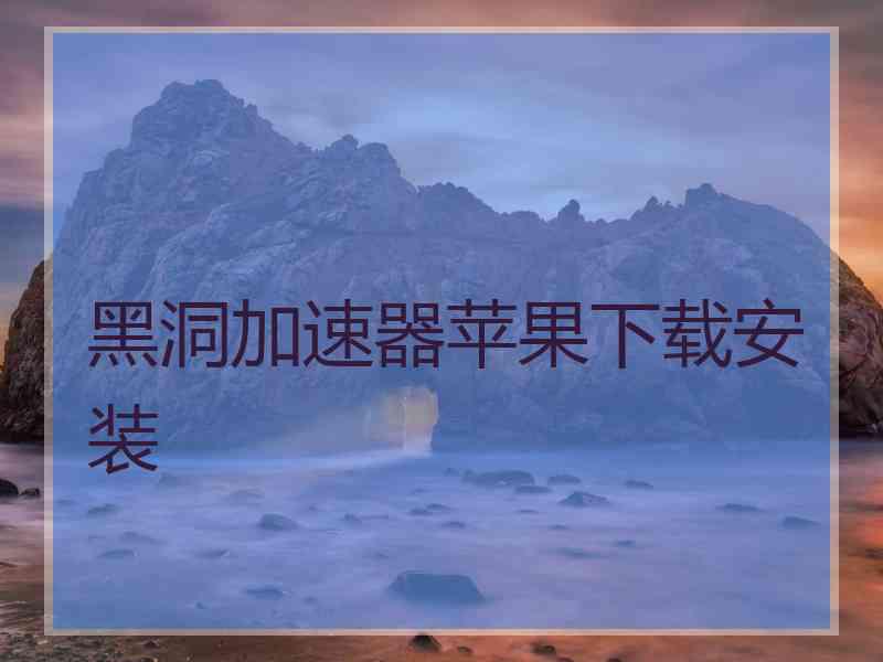 黑洞加速器苹果下载安装