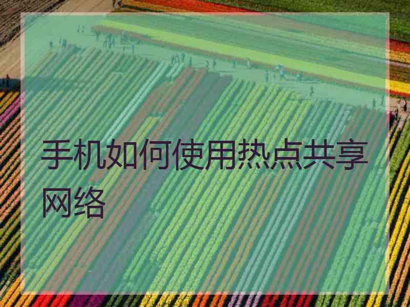 手机如何使用热点共享网络
