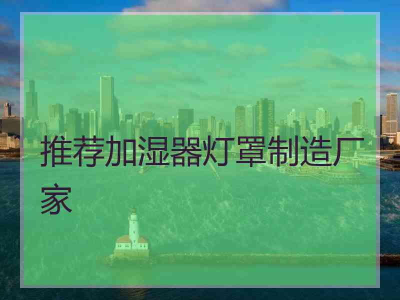 推荐加湿器灯罩制造厂家