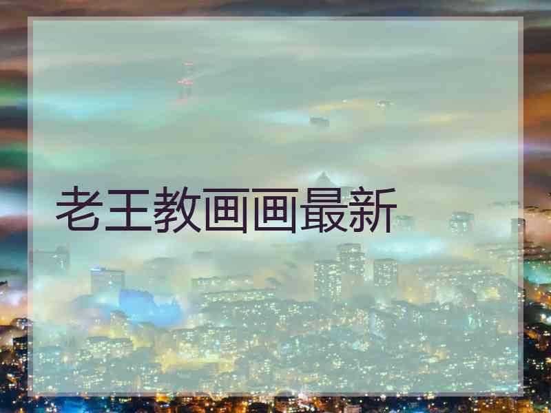 老王教画画最新