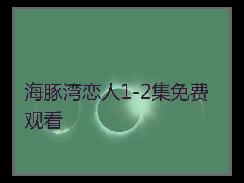 海豚湾恋人1-2集免费观看