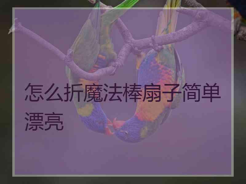 怎么折魔法棒扇子简单漂亮
