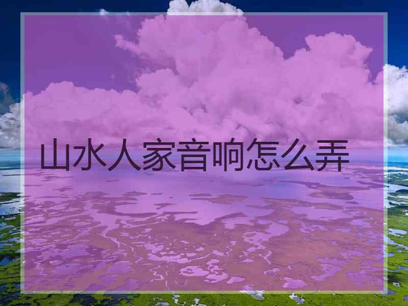 山水人家音响怎么弄