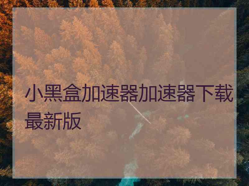 小黑盒加速器加速器下载最新版