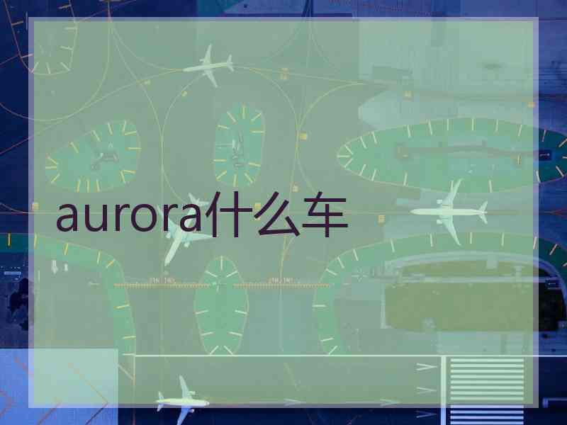 aurora什么车