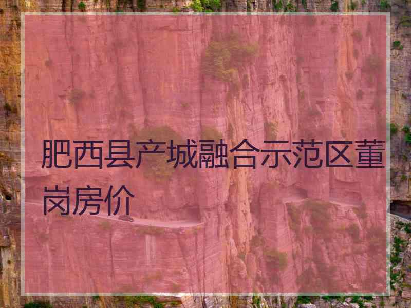 肥西县产城融合示范区董岗房价