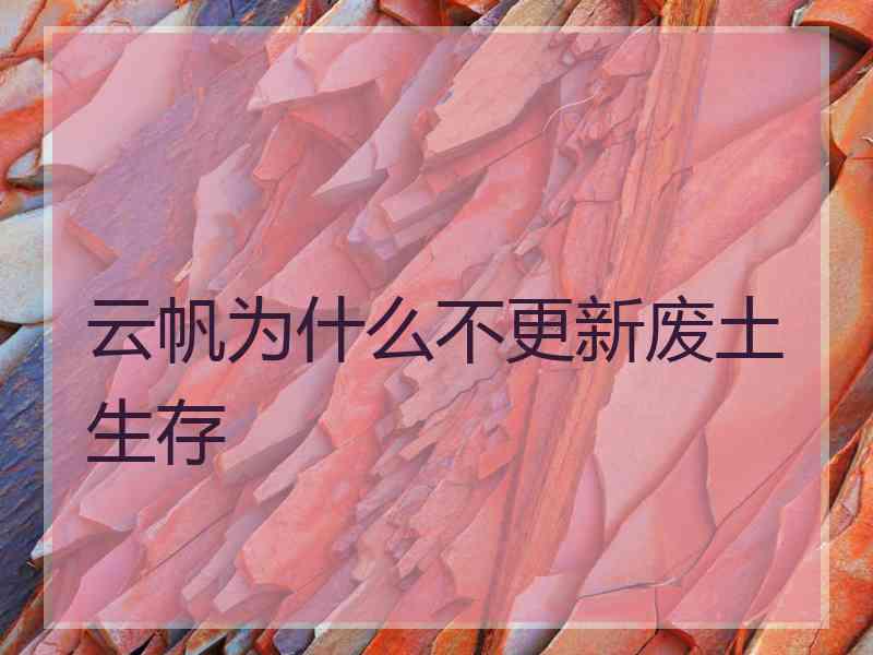 云帆为什么不更新废土生存
