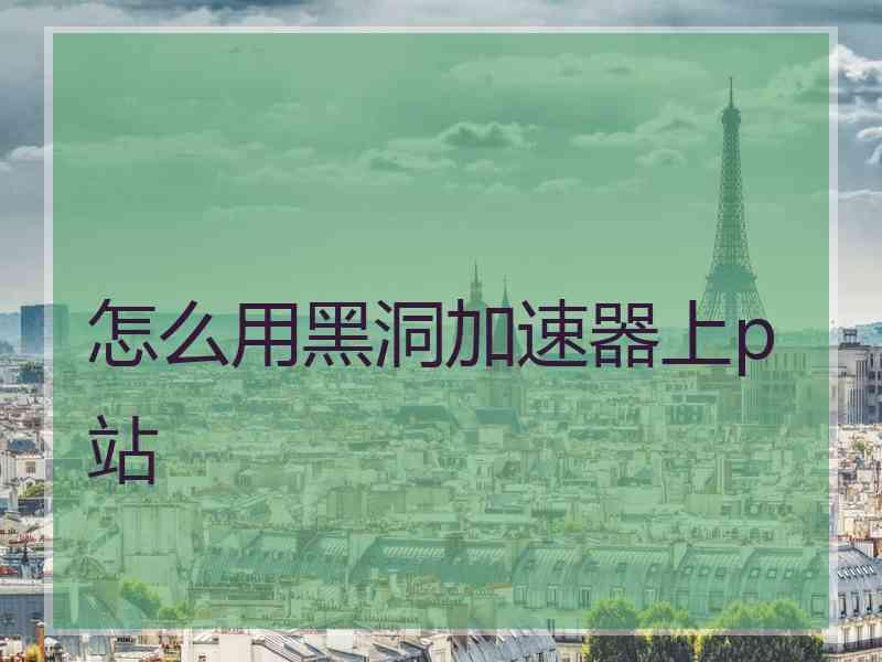 怎么用黑洞加速器上p站