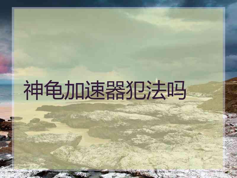神龟加速器犯法吗