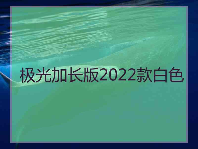 极光加长版2022款白色