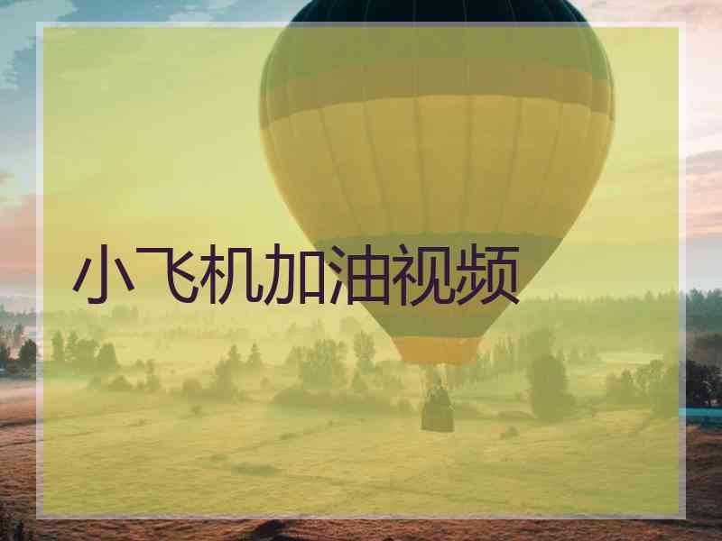 小飞机加油视频