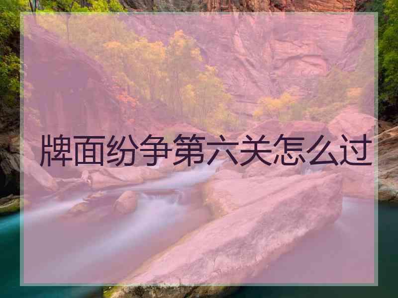 牌面纷争第六关怎么过