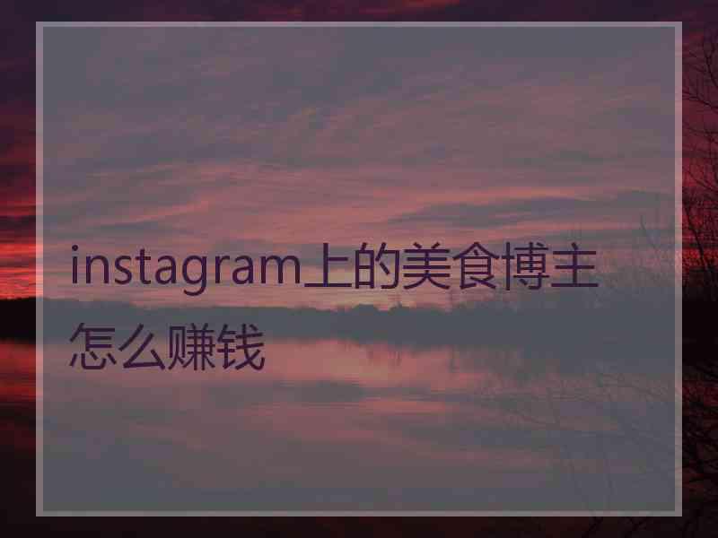 instagram上的美食博主怎么赚钱