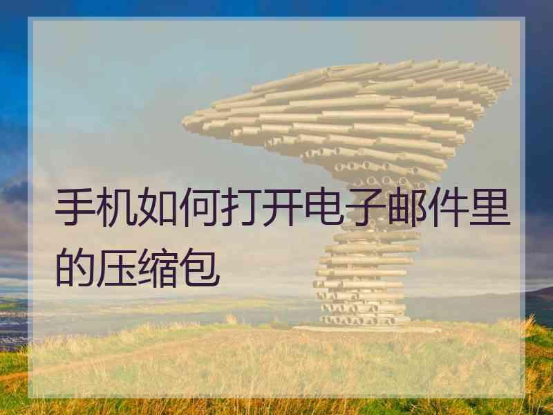 手机如何打开电子邮件里的压缩包