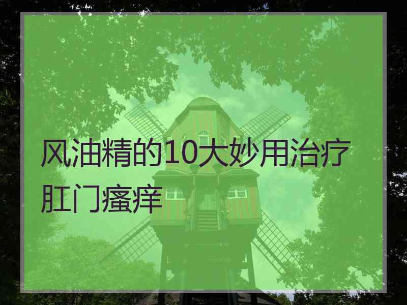 风油精的10大妙用治疗肛门瘙痒