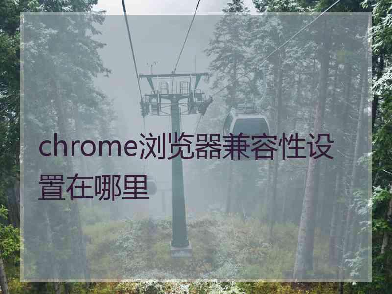 chrome浏览器兼容性设置在哪里