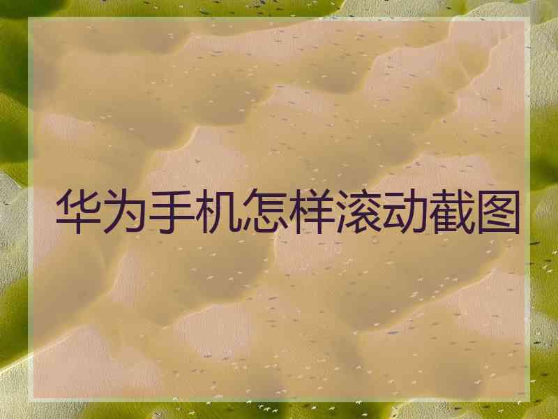 华为手机怎样滚动截图