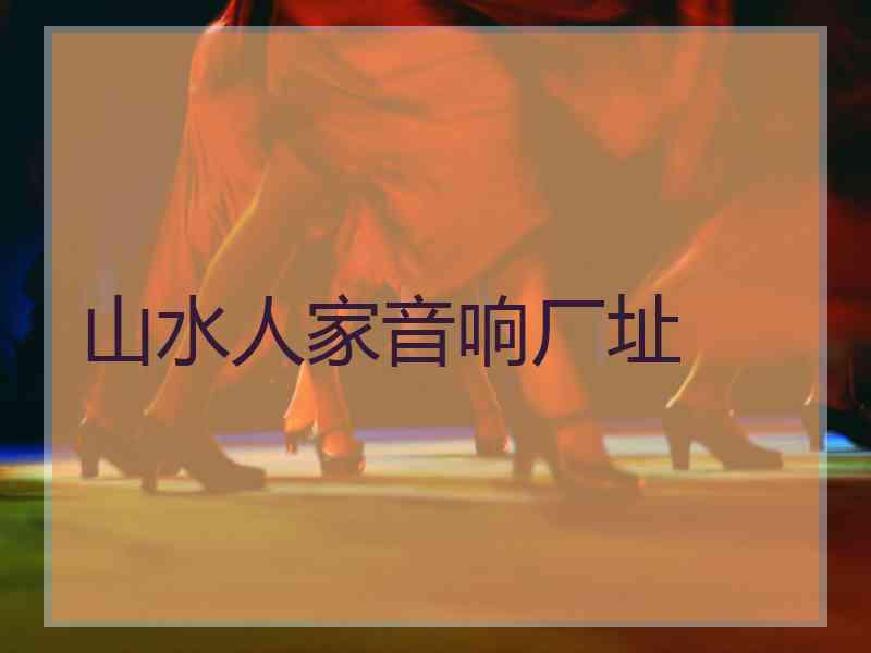 山水人家音响厂址