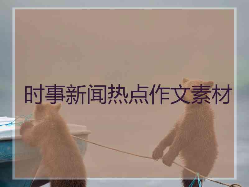 时事新闻热点作文素材