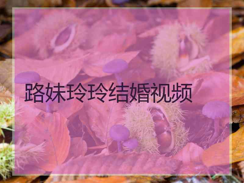 路妹玲玲结婚视频