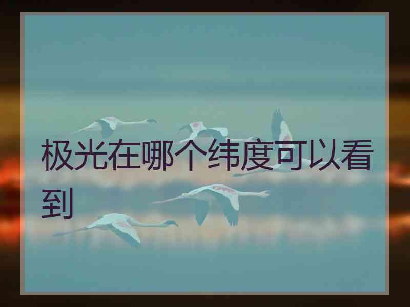 极光在哪个纬度可以看到