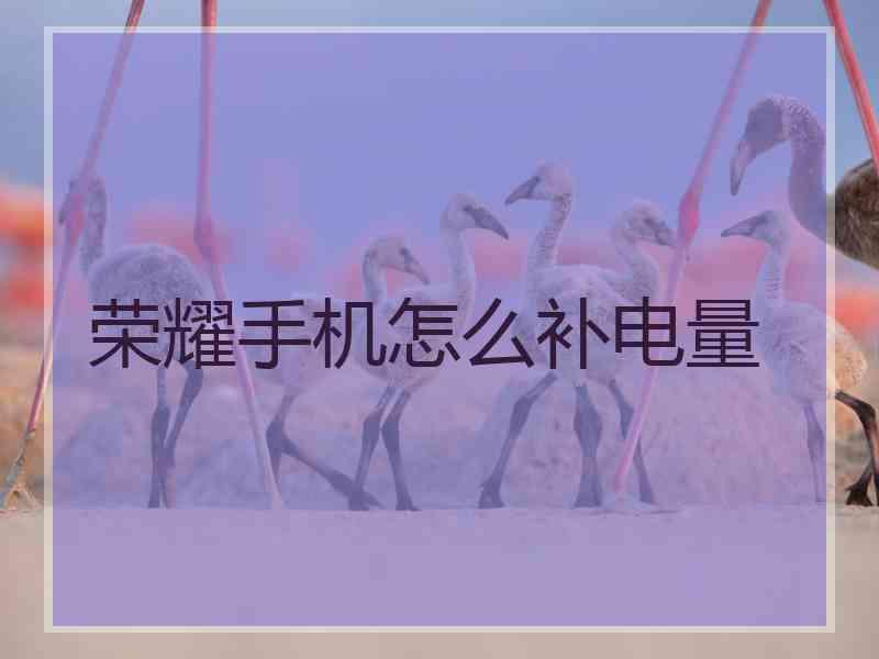 荣耀手机怎么补电量