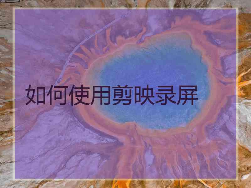 如何使用剪映录屏