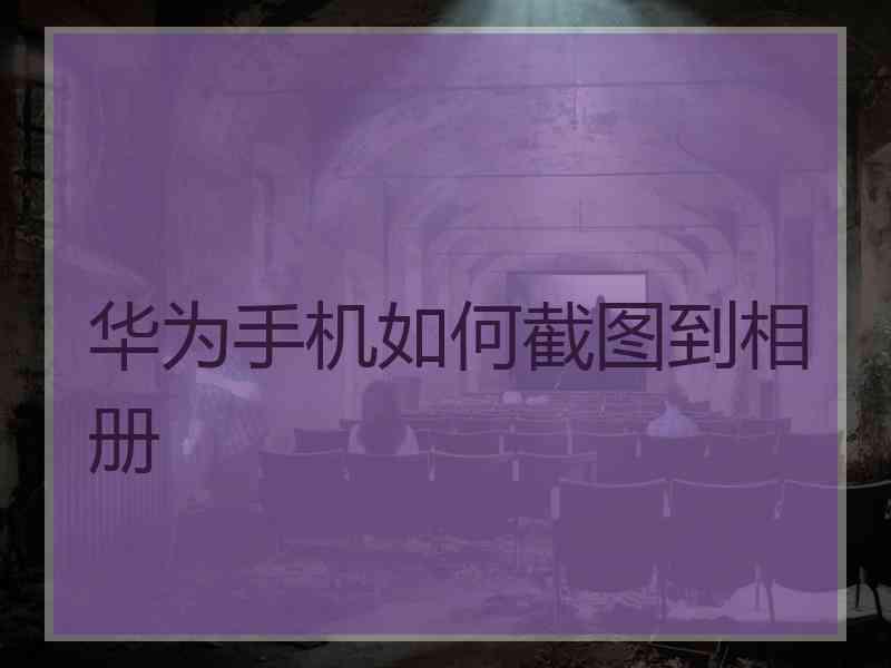 华为手机如何截图到相册