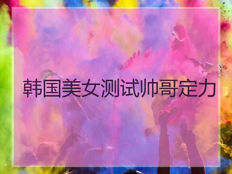 韩国美女测试帅哥定力