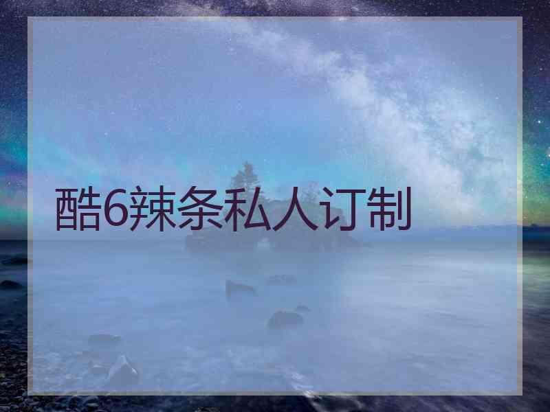酷6辣条私人订制