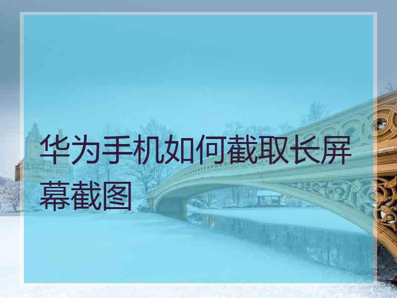 华为手机如何截取长屏幕截图