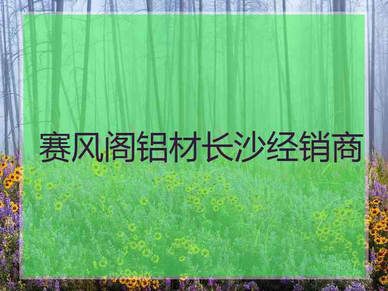 赛风阁铝材长沙经销商
