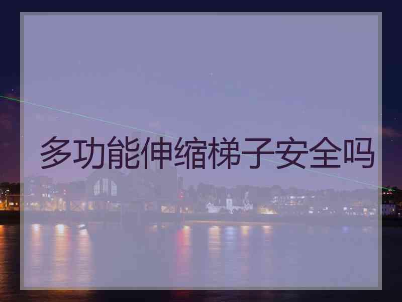 多功能伸缩梯子安全吗