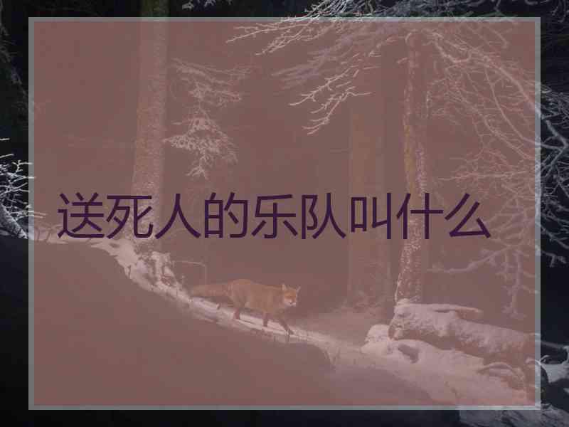 送死人的乐队叫什么