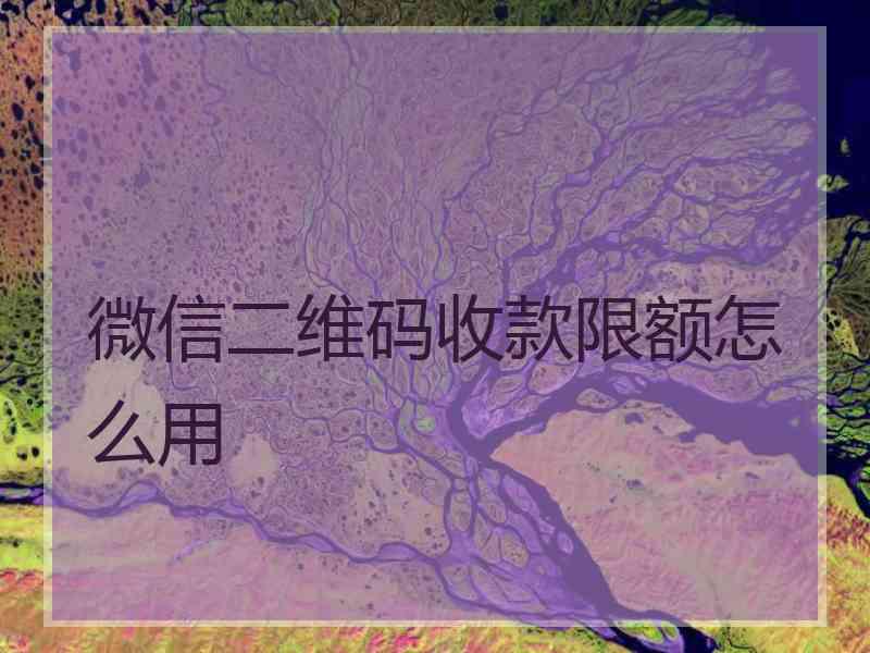 微信二维码收款限额怎么用